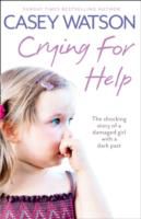 Crying for Help The Shocking True Story of a Damaged Girl with a Dark Past